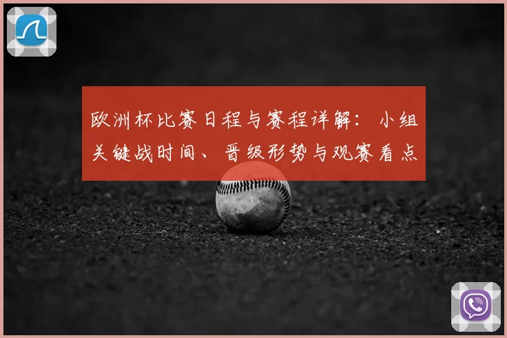 欧洲杯比赛日程与赛程详解：小组关键战时间、晋级形势与观赛看点
