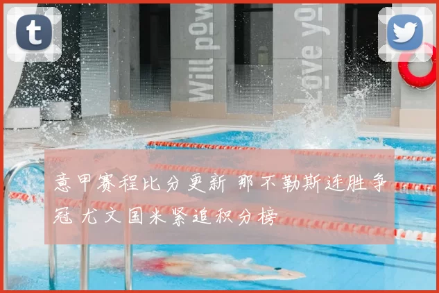 意甲赛程比分更新 那不勒斯连胜争冠 尤文国米紧追积分榜