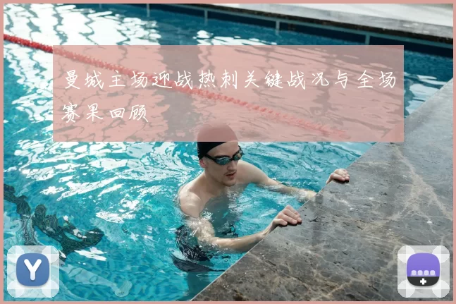 曼城主场迎战热刺关键战况与全场赛果回顾