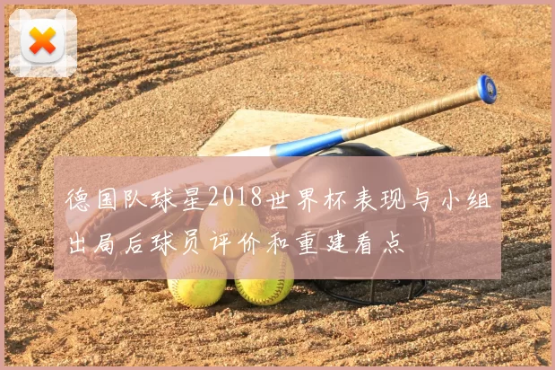 德国队球星2018世界杯表现与小组出局后球员评价和重建看点