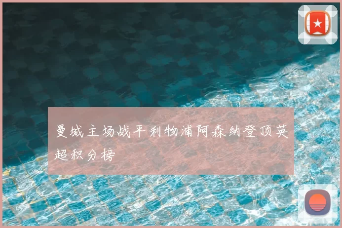 曼城主场战平利物浦阿森纳登顶英超积分榜