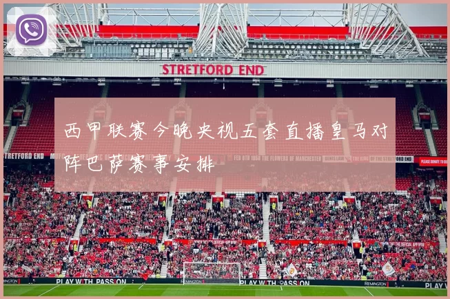 西甲联赛今晚央视五套直播皇马对阵巴萨赛事安排