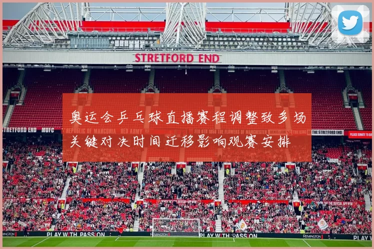 奥运会乒乓球直播赛程调整致多场关键对决时间迁移影响观赛安排