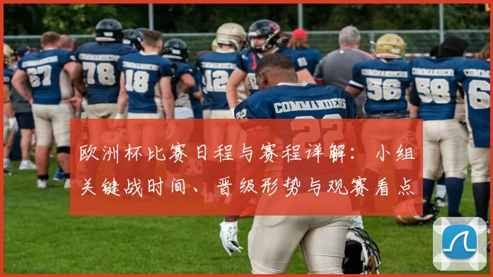 欧洲杯比赛日程与赛程详解：小组关键战时间、晋级形势与观赛看点