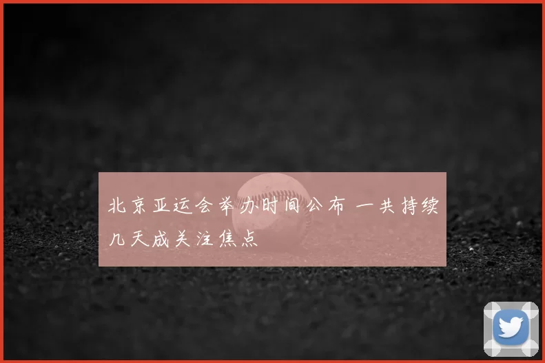 北京亚运会举办时间公布 一共持续几天成关注焦点