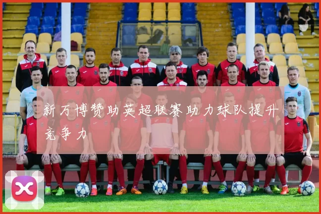 新万博赞助英超联赛助力球队提升竞争力
