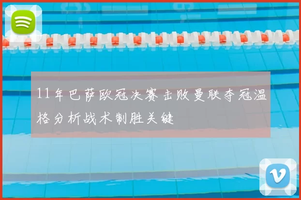 11年巴萨欧冠决赛击败曼联夺冠温格分析战术制胜关键