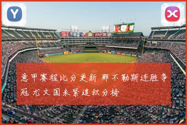 意甲赛程比分更新 那不勒斯连胜争冠 尤文国米紧追积分榜