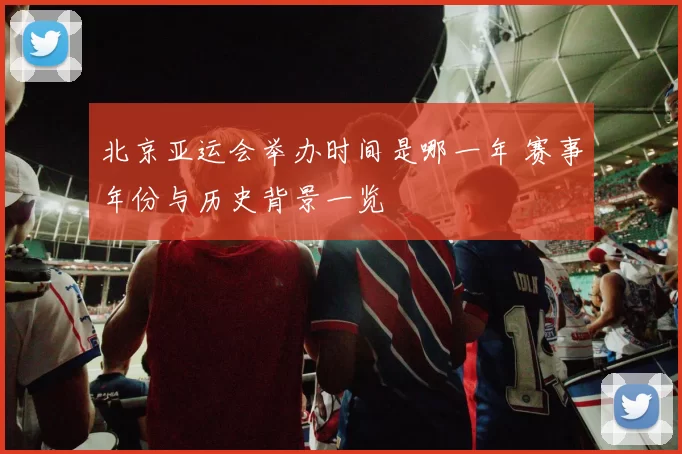北京亚运会举办时间是哪一年 赛事年份与历史背景一览