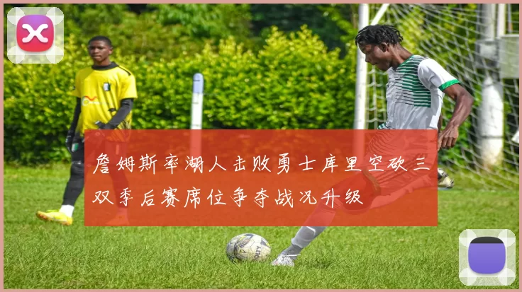 詹姆斯率湖人击败勇士库里空砍三双季后赛席位争夺战况升级