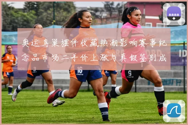 奥运鸟巢摆件收藏热潮影响赛事纪念品市场二手价上涨与真假鉴别成关注点