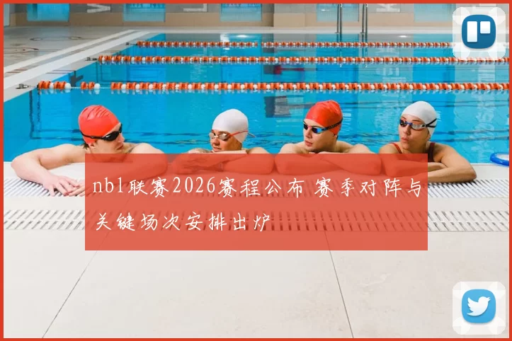 nbl联赛2026赛程公布 赛季对阵与关键场次安排出炉