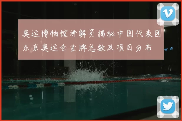 奥运博物馆讲解员揭秘中国代表团东京奥运会金牌总数及项目分布