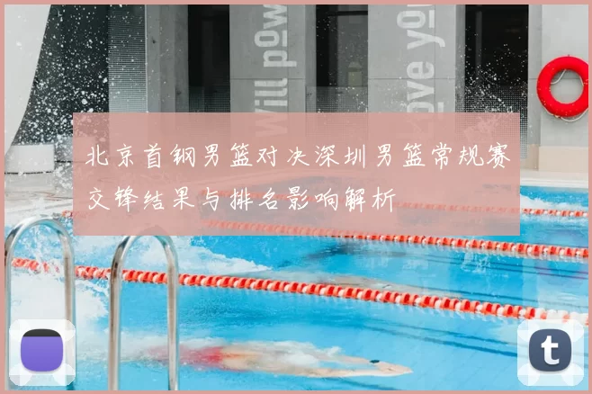 北京首钢男篮对决深圳男篮常规赛交锋结果与排名影响解析