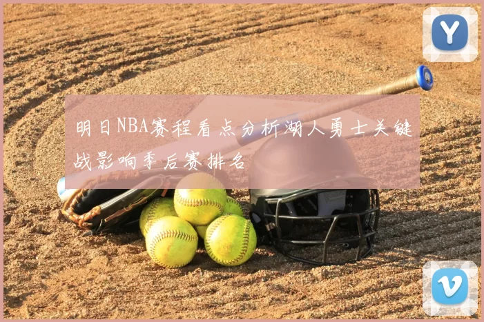 明日NBA赛程看点分析湖人勇士关键战影响季后赛排名