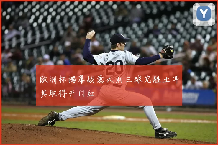 欧洲杯揭幕战意大利三球完胜土耳其取得开门红