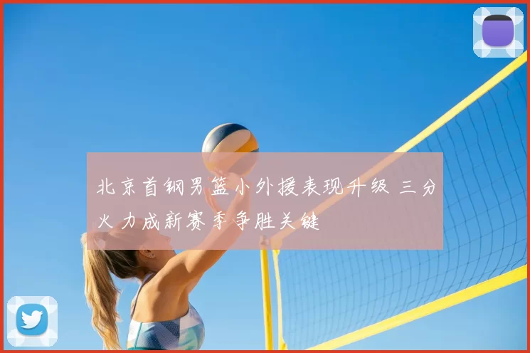 北京首钢男篮小外援表现升级 三分火力成新赛季争胜关键