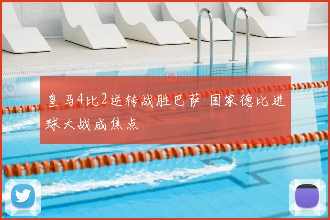 皇马4比2逆转战胜巴萨 国家德比进球大战成焦点