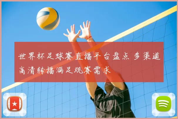 世界杯足球赛直播平台盘点 多渠道高清转播满足观赛需求