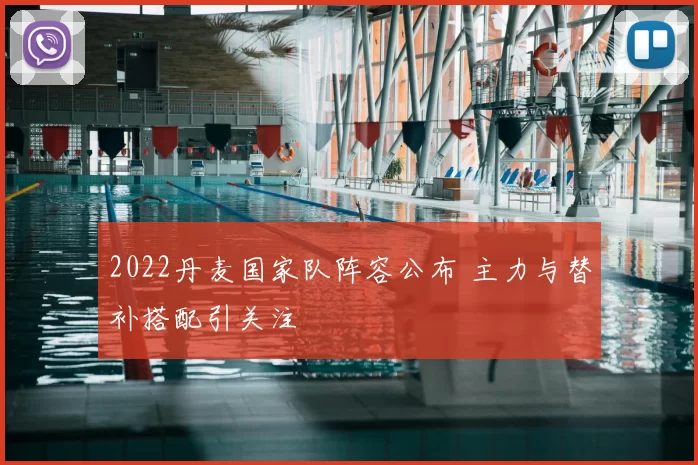 2022丹麦国家队阵容公布 主力与替补搭配引关注