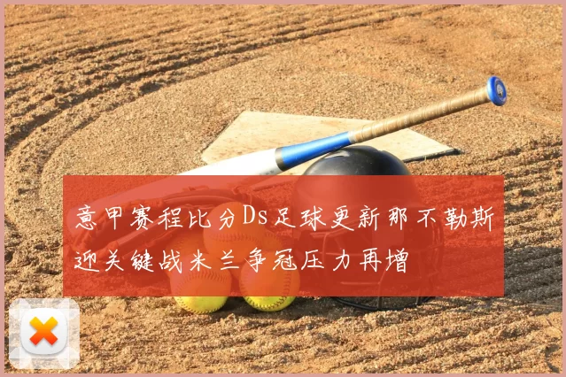 意甲赛程比分Ds足球更新那不勒斯迎关键战米兰争冠压力再增