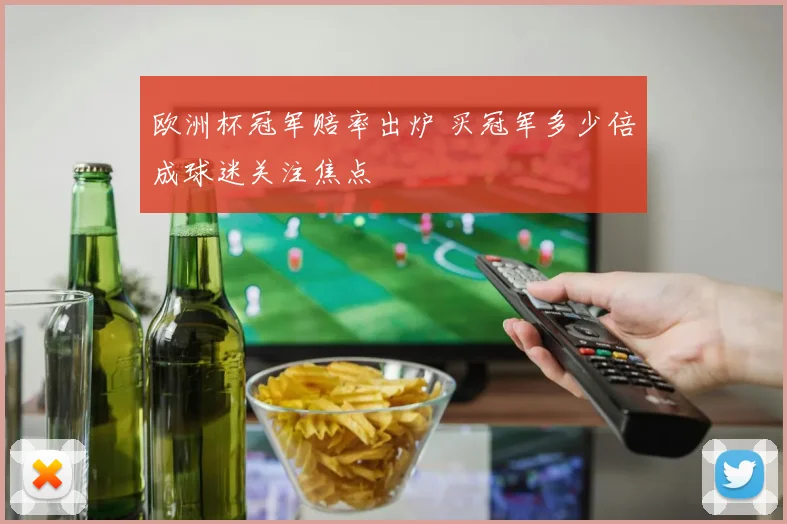 欧洲杯冠军赔率出炉 买冠军多少倍成球迷关注焦点