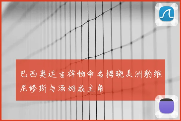 巴西奥运吉祥物命名揭晓美洲豹维尼修斯与汤姆成主角