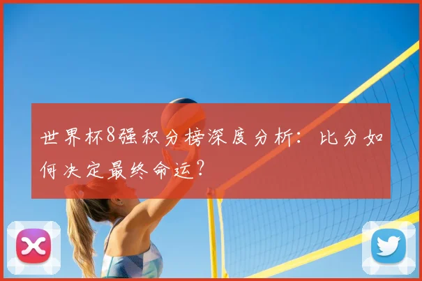 世界杯8强积分榜深度分析：比分如何决定最终命运？