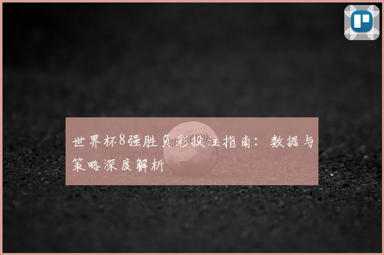 世界杯8强胜负彩投注指南:数据与策略深度解析
