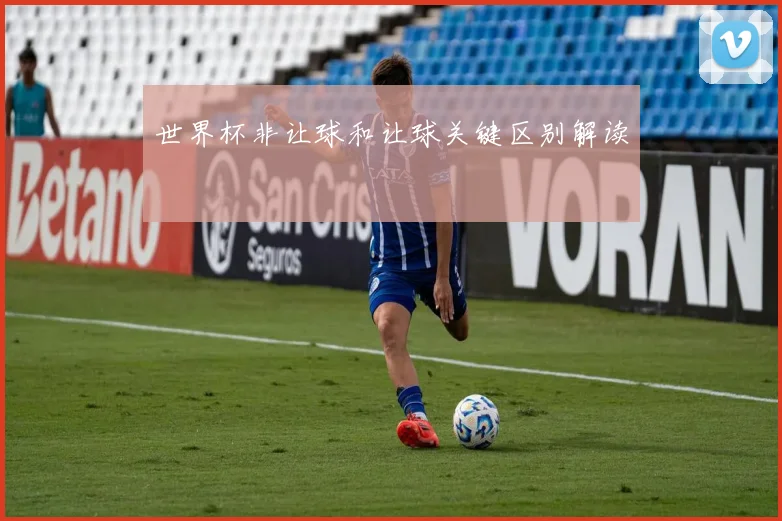 世界杯非让球和让球关键区别解读