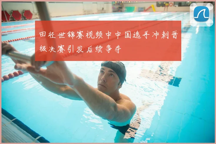 田径世锦赛视频中中国选手冲刺晋级决赛引发后续争夺