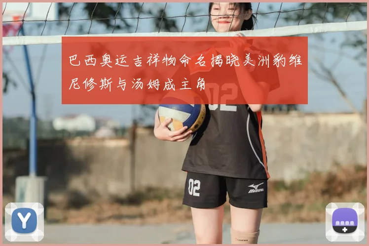 巴西奥运吉祥物命名揭晓美洲豹维尼修斯与汤姆成主角