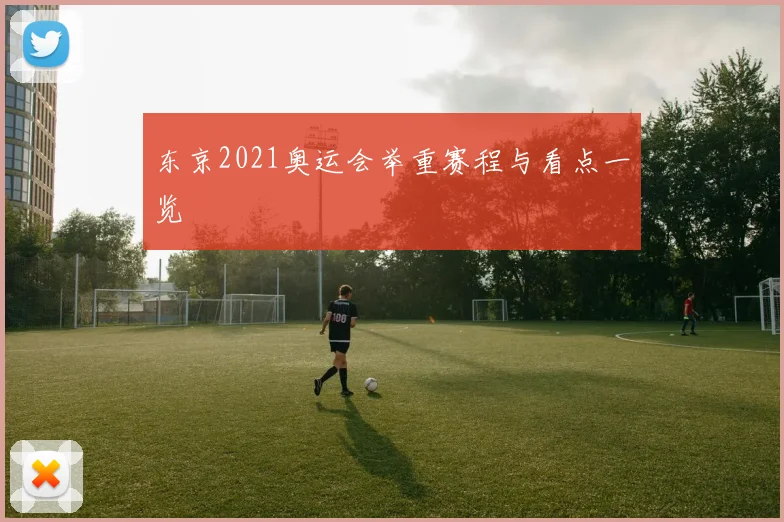 东京2021奥运会举重赛程与看点一览