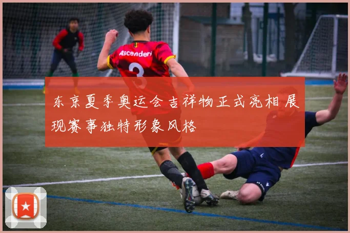 东京夏季奥运会吉祥物正式亮相 展现赛事独特形象风格