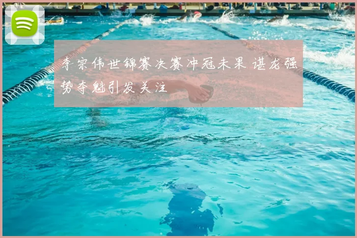 李宗伟世锦赛决赛冲冠未果 谌龙强势夺魁引发关注