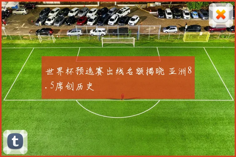 世界杯预选赛出线名额揭晓 亚洲8.5席创历史