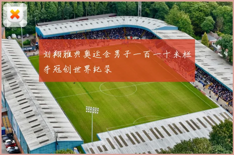 刘翔雅典奥运会男子一百一十米栏夺冠创世界纪录